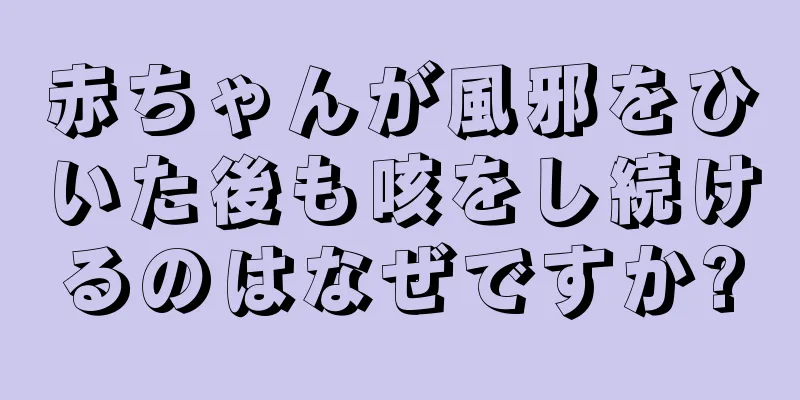 赤ちゃんが風邪をひいた後も咳をし続けるのはなぜですか?