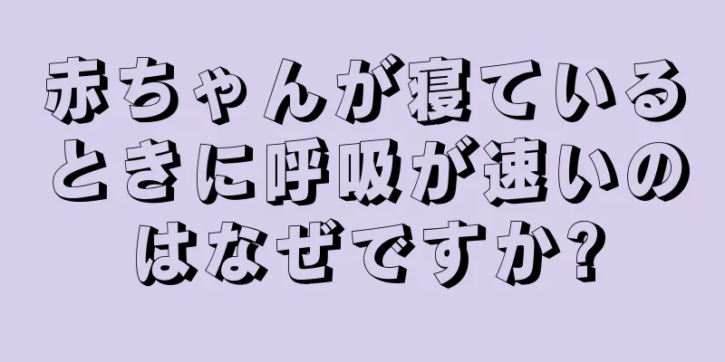 赤ちゃんが寝ているときに呼吸が速いのはなぜですか?