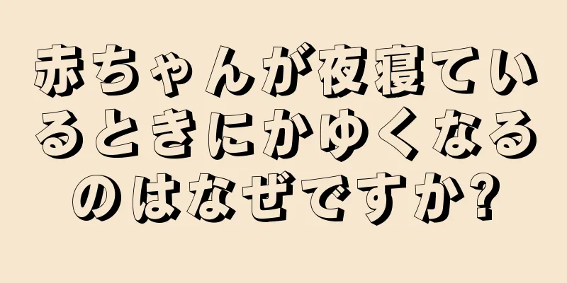 赤ちゃんが夜寝ているときにかゆくなるのはなぜですか?