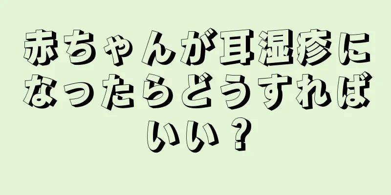 赤ちゃんが耳湿疹になったらどうすればいい？