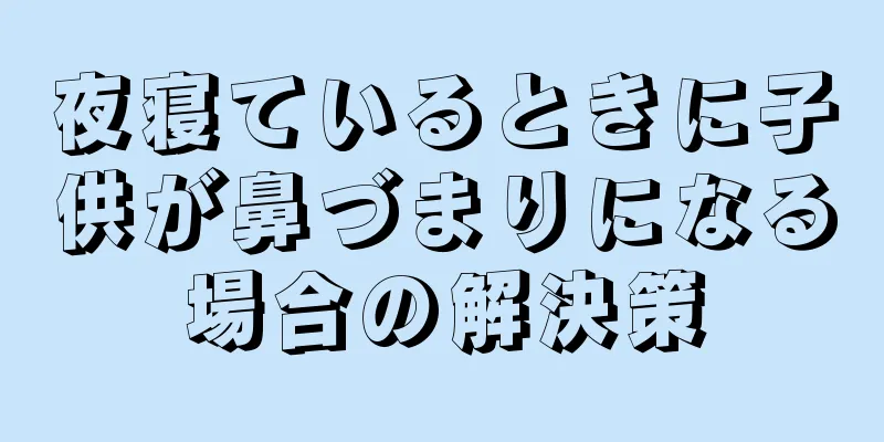 夜寝ているときに子供が鼻づまりになる場合の解決策