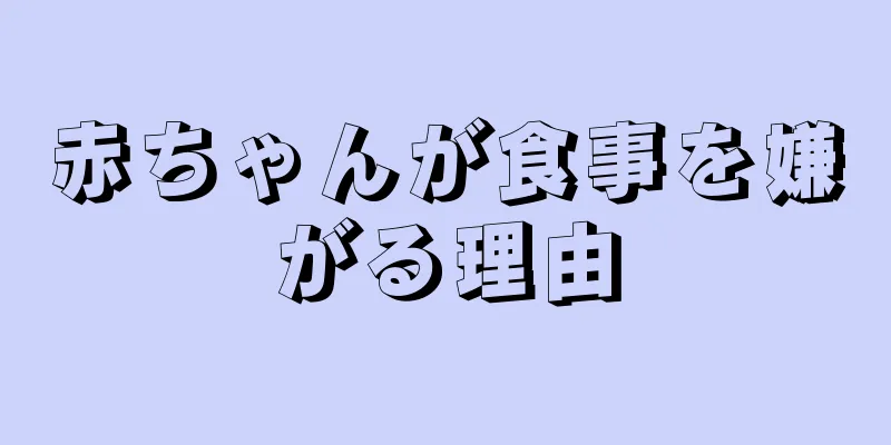 赤ちゃんが食事を嫌がる理由