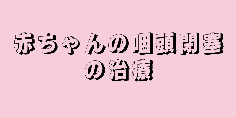 赤ちゃんの咽頭閉塞の治療