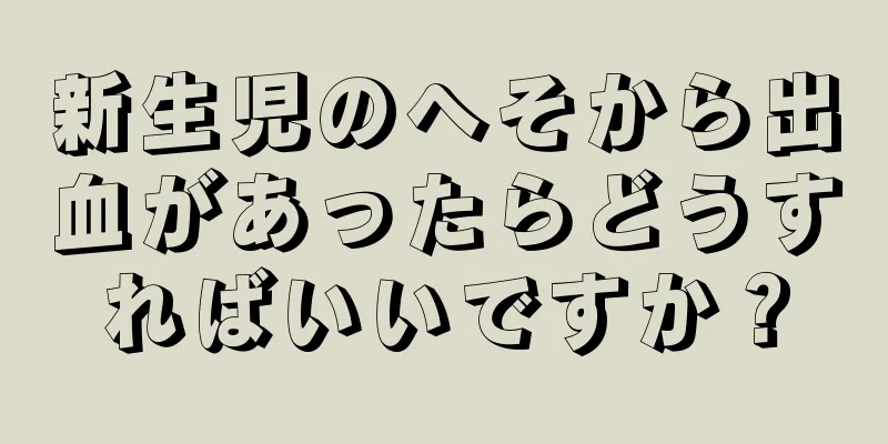 新生児のへそから出血があったらどうすればいいですか？