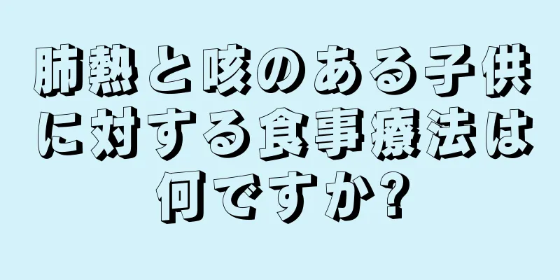 肺熱と咳のある子供に対する食事療法は何ですか?