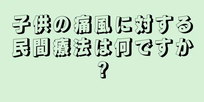 子供の痛風に対する民間療法は何ですか?