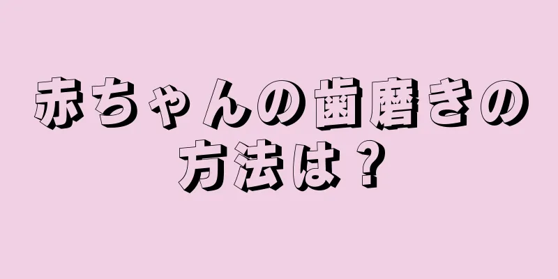 赤ちゃんの歯磨きの方法は？