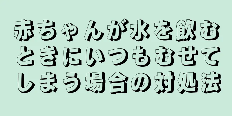 赤ちゃんが水を飲むときにいつもむせてしまう場合の対処法