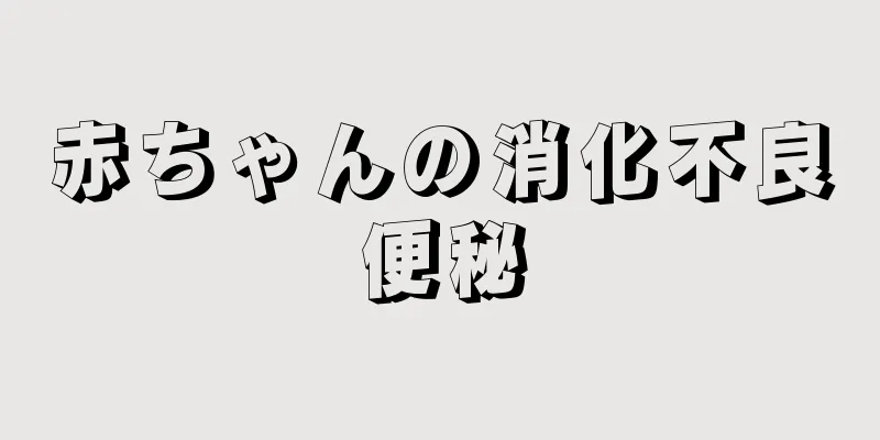 赤ちゃんの消化不良便秘