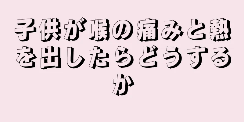 子供が喉の痛みと熱を出したらどうするか