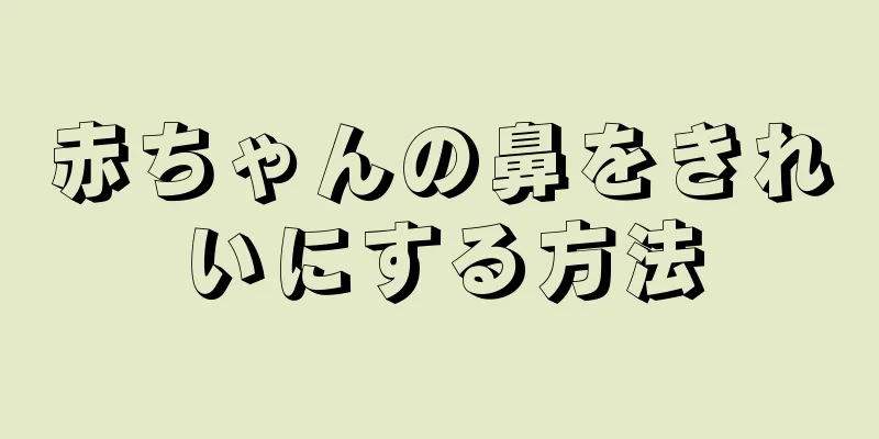 赤ちゃんの鼻をきれいにする方法