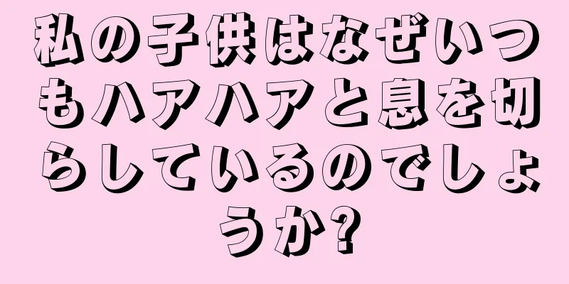 私の子供はなぜいつもハアハアと息を切らしているのでしょうか?