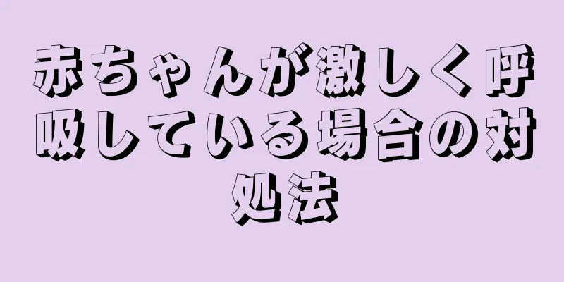 赤ちゃんが激しく呼吸している場合の対処法