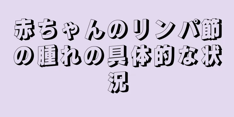 赤ちゃんのリンパ節の腫れの具体的な状況