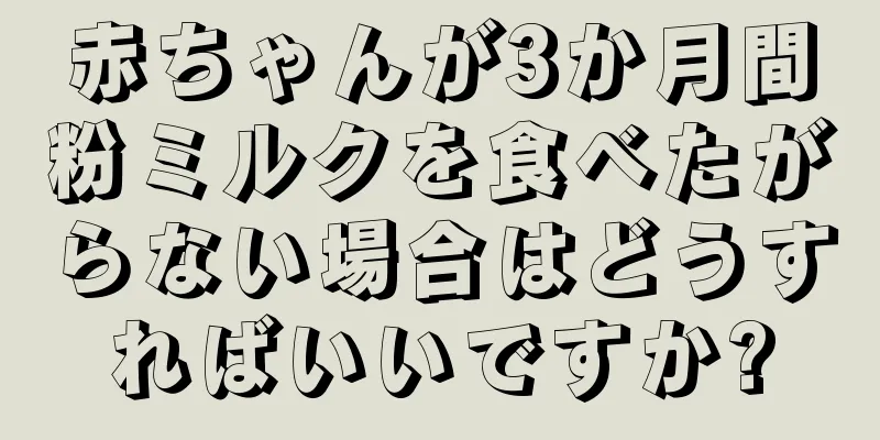 赤ちゃんが3か月間粉ミルクを食べたがらない場合はどうすればいいですか?