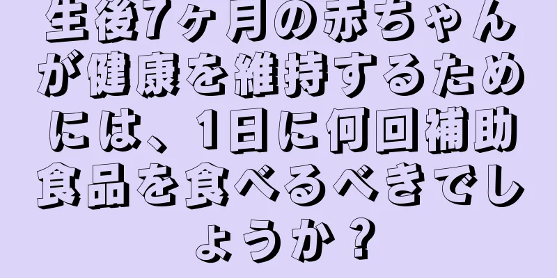 生後7ヶ月の赤ちゃんが健康を維持するためには、1日に何回補助食品を食べるべきでしょうか？