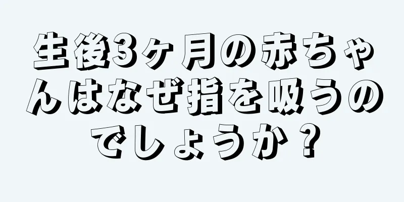 生後3ヶ月の赤ちゃんはなぜ指を吸うのでしょうか？