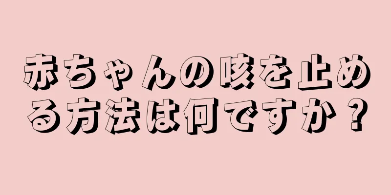 赤ちゃんの咳を止める方法は何ですか？
