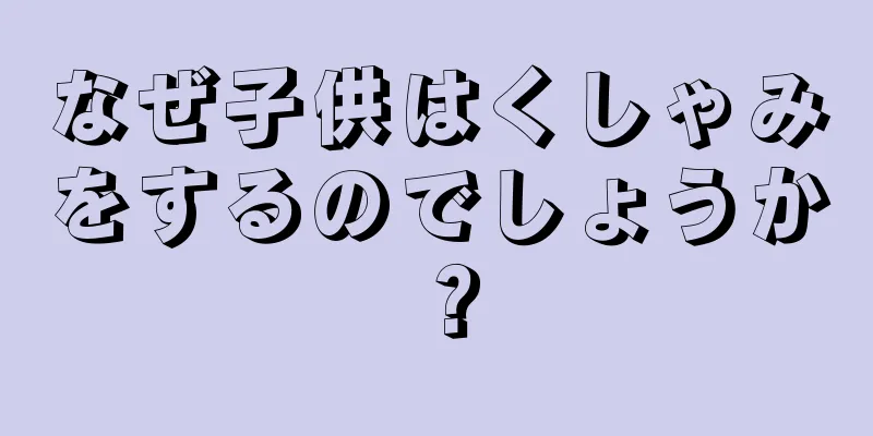 なぜ子供はくしゃみをするのでしょうか？