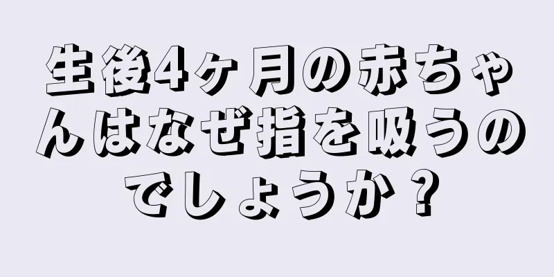 生後4ヶ月の赤ちゃんはなぜ指を吸うのでしょうか？