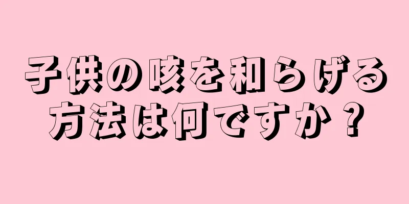 子供の咳を和らげる方法は何ですか？
