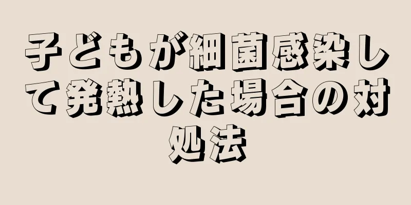 子どもが細菌感染して発熱した場合の対処法