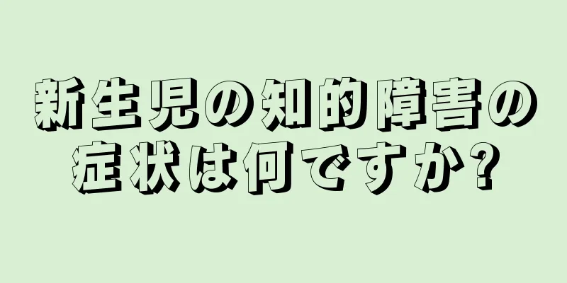 新生児の知的障害の症状は何ですか?
