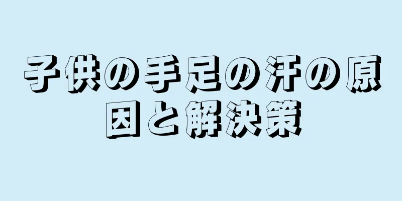子供の手足の汗の原因と解決策