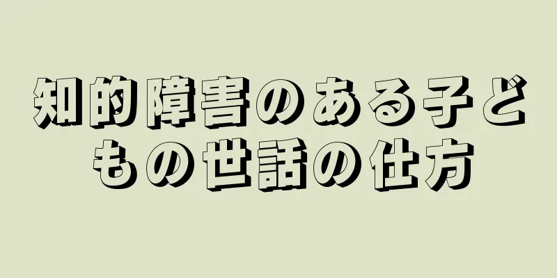 知的障害のある子どもの世話の仕方