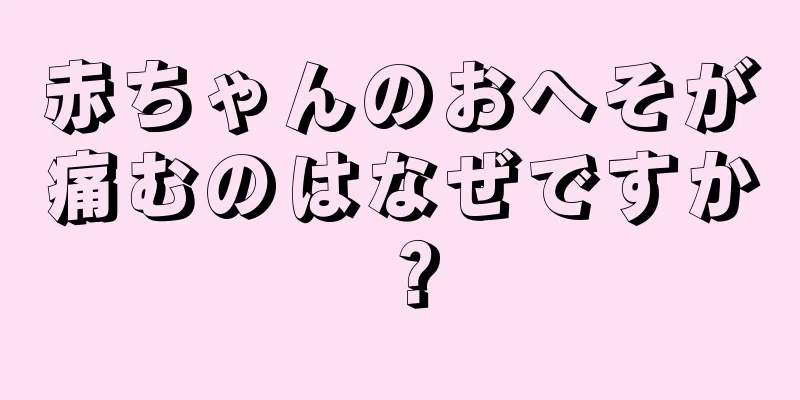 赤ちゃんのおへそが痛むのはなぜですか？