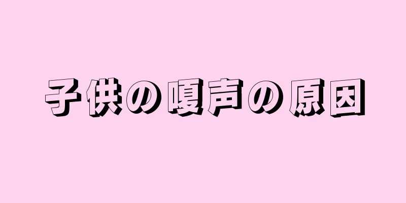 子供の嗄声の原因