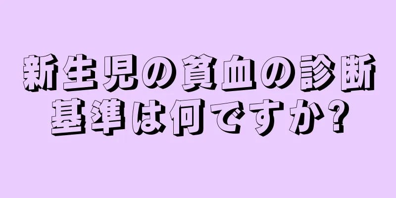 新生児の貧血の診断基準は何ですか?