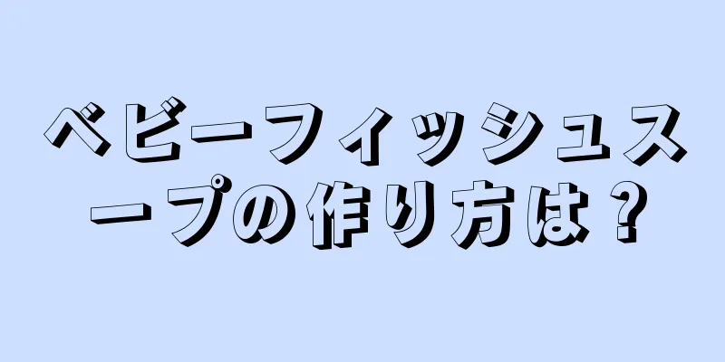 ベビーフィッシュスープの作り方は？