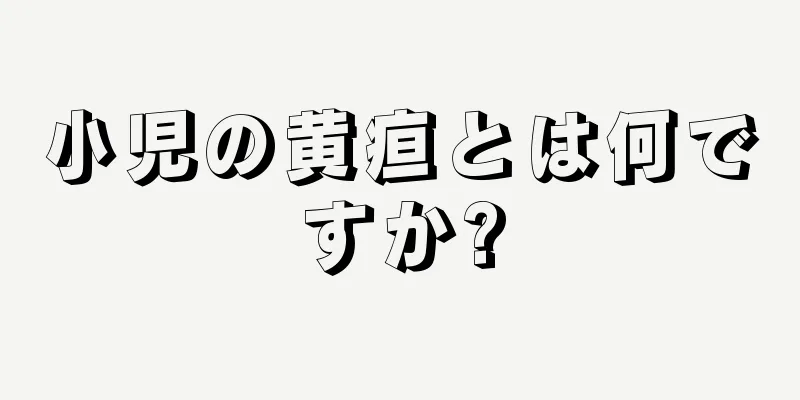 小児の黄疸とは何ですか?