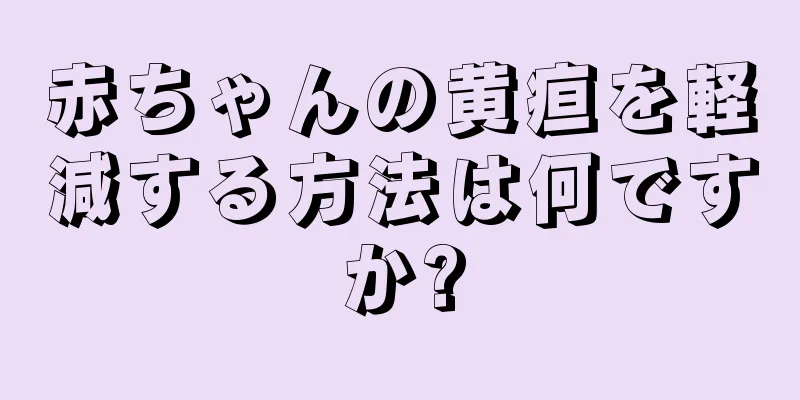赤ちゃんの黄疸を軽減する方法は何ですか?