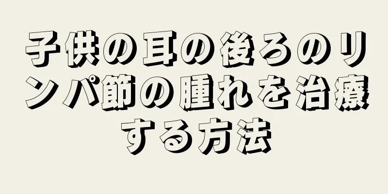 子供の耳の後ろのリンパ節の腫れを治療する方法