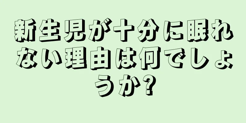 新生児が十分に眠れない理由は何でしょうか?
