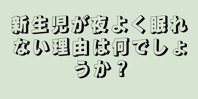 新生児が夜よく眠れない理由は何でしょうか？