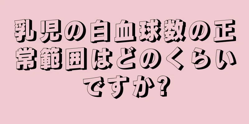 乳児の白血球数の正常範囲はどのくらいですか?