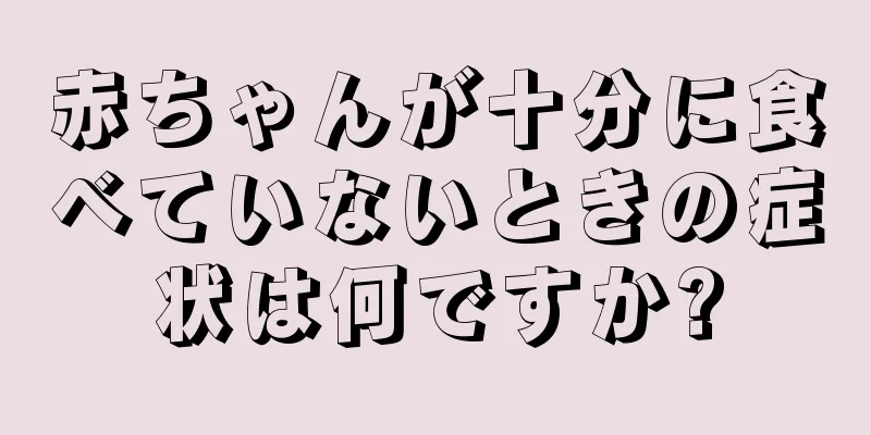 赤ちゃんが十分に食べていないときの症状は何ですか?