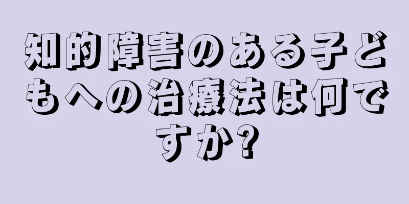知的障害のある子どもへの治療法は何ですか?