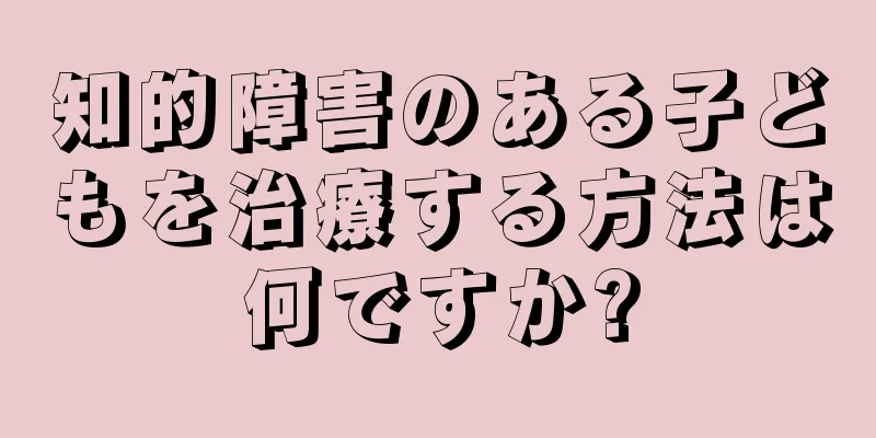 知的障害のある子どもを治療する方法は何ですか?
