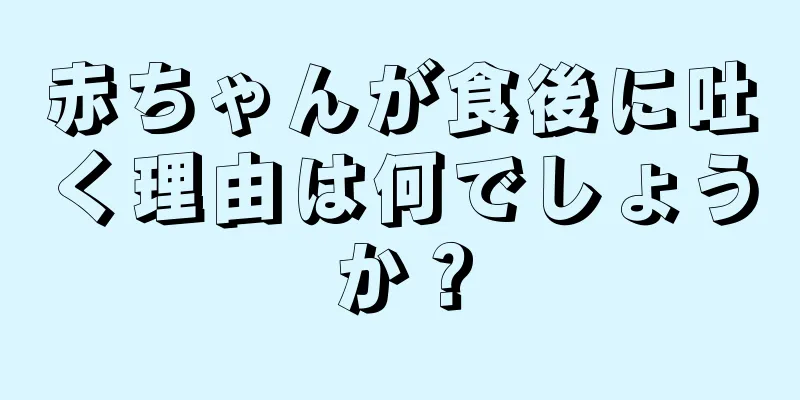 赤ちゃんが食後に吐く理由は何でしょうか？