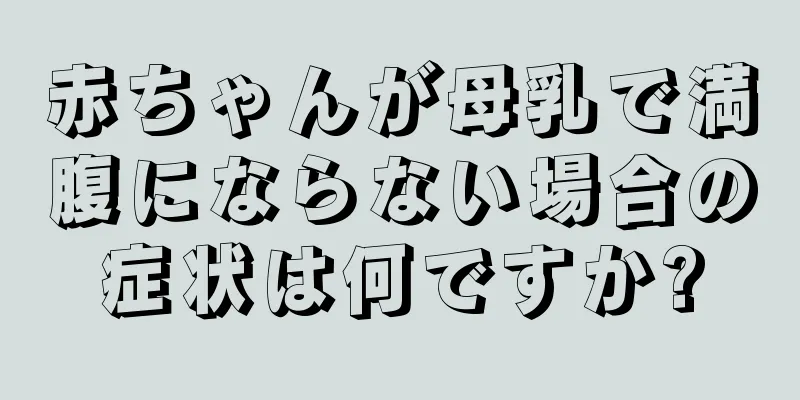 赤ちゃんが母乳で満腹にならない場合の症状は何ですか?