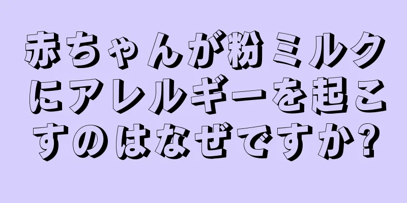 赤ちゃんが粉ミルクにアレルギーを起こすのはなぜですか?