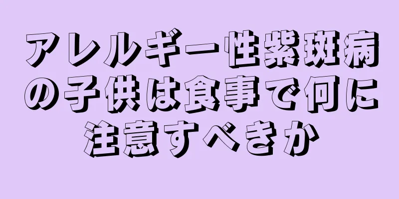 アレルギー性紫斑病の子供は食事で何に注意すべきか
