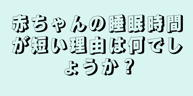赤ちゃんの睡眠時間が短い理由は何でしょうか？