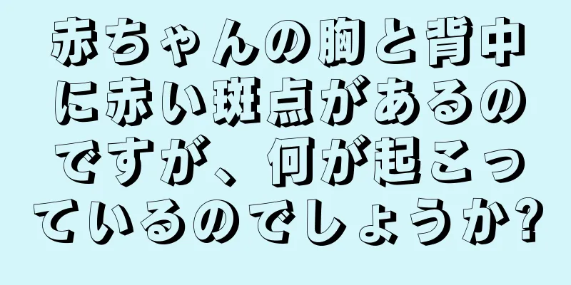 赤ちゃんの胸と背中に赤い斑点があるのですが、何が起こっているのでしょうか?