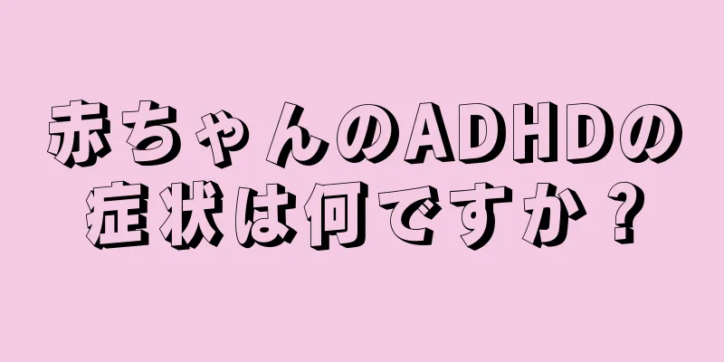 赤ちゃんのADHDの症状は何ですか？
