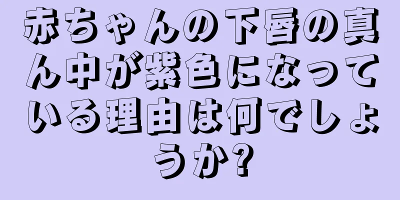 赤ちゃんの下唇の真ん中が紫色になっている理由は何でしょうか?